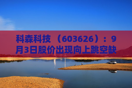 科森科技 （603626）：9月3日股价出现向上跳空缺口