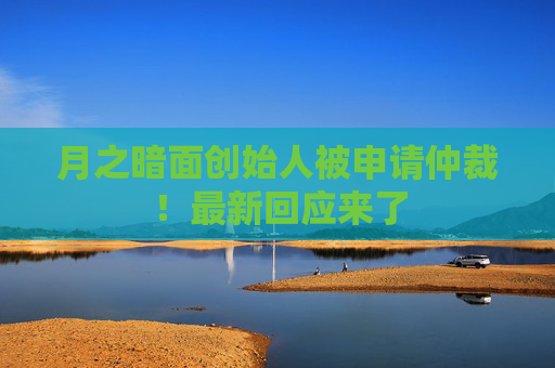 月之暗面创始人被申请仲裁！最新回应来了