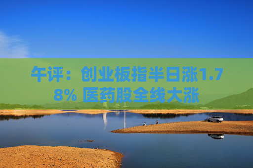 午评：创业板指半日涨1.78% 医药股全线大涨