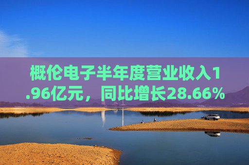 概伦电子半年度营业收入1.96亿元，同比增长28.66%