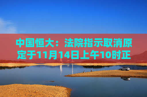 中国恒大：法院指示取消原定于11月14日上午10时正举行的聆讯并将申请押后