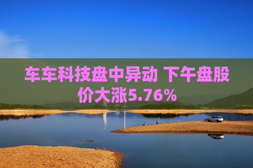 车车科技盘中异动 下午盘股价大涨5.76%