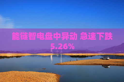 能链智电盘中异动 急速下跌5.26%
