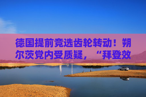 德国提前竞选齿轮转动！朔尔茨党内受质疑，“拜登效应”下新总理候选人显现