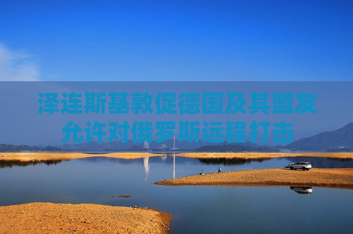 泽连斯基敦促德国及其盟友允许对俄罗斯远程打击