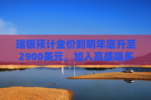 瑞银预计金价到明年底升至2900美元，加入高盛唱多阵营