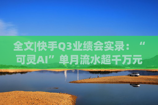 全文|快手Q3业绩会实录：“可灵AI”单月流水超千万元 双11快手电商国补用户领券数超146万张