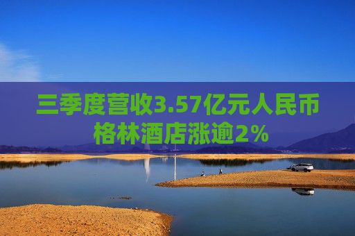 三季度营收3.57亿元人民币 格林酒店涨逾2%
