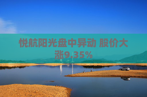 悦航阳光盘中异动 股价大涨9.35%