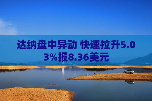 达纳盘中异动 快速拉升5.03%报8.36美元