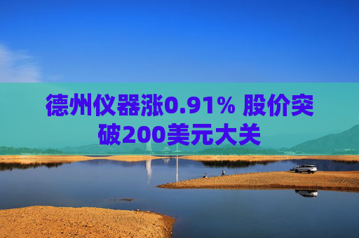 德州仪器涨0.91% 股价突破200美元大关