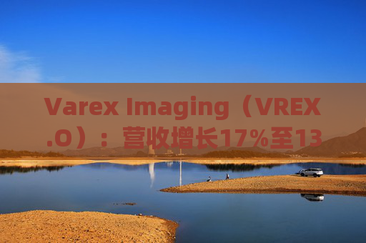 Varex Imaging（VREX.O）：营收增长17%至133亿 息税前利润增长25%至37亿