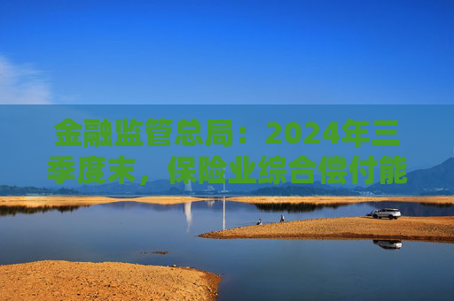 金融监管总局：2024年三季度末，保险业综合偿付能力充足率为197.4%