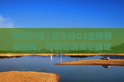 财报前瞻 | 塔吉特Q3业绩预期稳健，但假日消费不确定性令华尔街谨慎观望