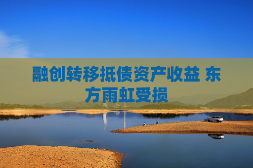 融创转移抵债资产收益 东方雨虹受损