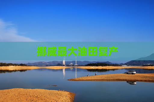 挪威最大油田复产