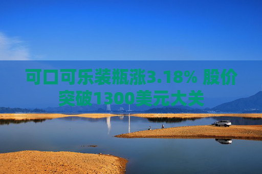 可口可乐装瓶涨3.18% 股价突破1300美元大关