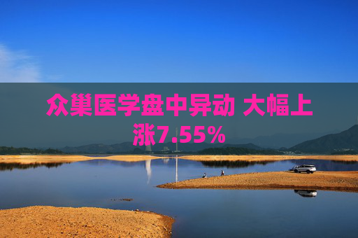 众巢医学盘中异动 大幅上涨7.55%