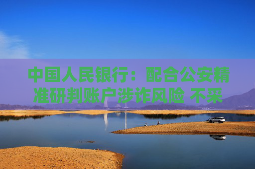 中国人民银行：配合公安精准研判账户涉诈风险 不采取“一刀切”措施