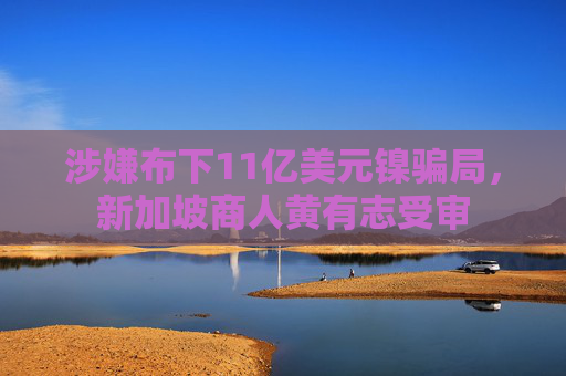 涉嫌布下11亿美元镍骗局，新加坡商人黄有志受审
