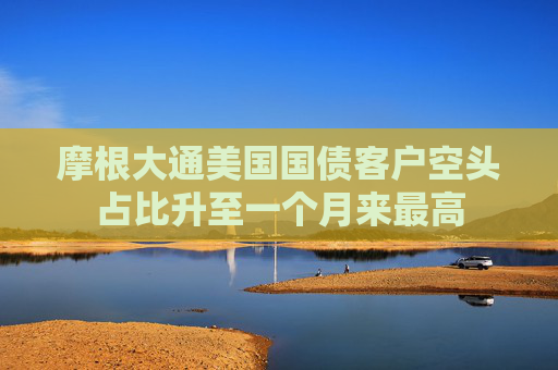 摩根大通美国国债客户空头占比升至一个月来最高