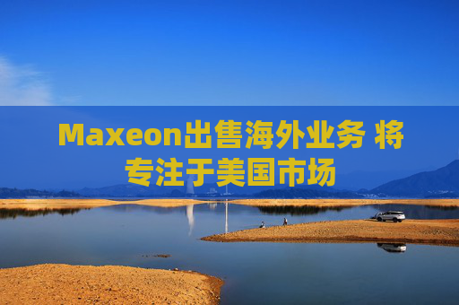 Maxeon出售海外业务 将专注于美国市场