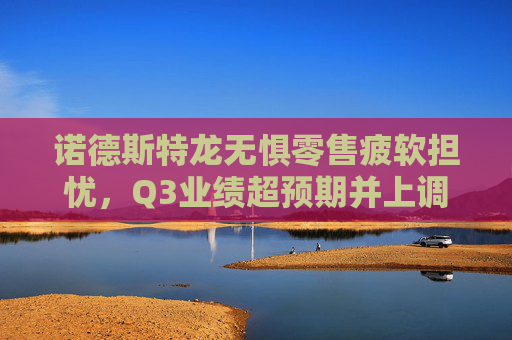 诺德斯特龙无惧零售疲软担忧，Q3业绩超预期并上调年度指引