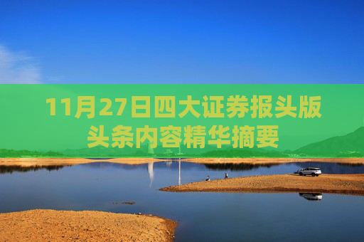 11月27日四大证券报头版头条内容精华摘要