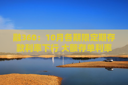融360：10月各期限定期存款利率下行 大额存单利率进入“1”字头