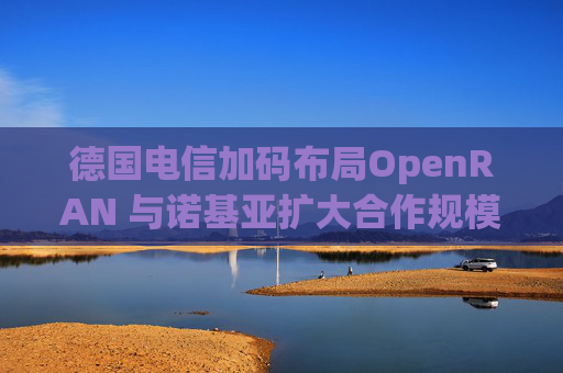 德国电信加码布局OpenRAN 与诺基亚扩大合作规模