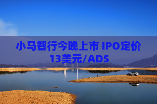 小马智行今晚上市 IPO定价13美元/ADS