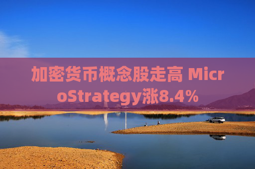 加密货币概念股走高 MicroStrategy涨8.4%