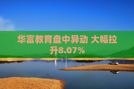 华富教育盘中异动 大幅拉升8.07%