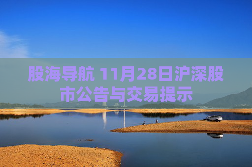 股海导航 11月28日沪深股市公告与交易提示