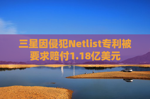 三星因侵犯Netlist专利被要求赔付1.18亿美元