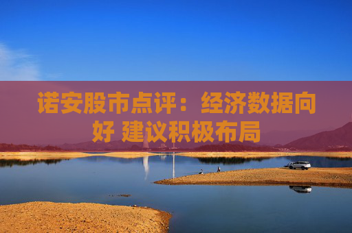 诺安股市点评：经济数据向好 建议积极布局