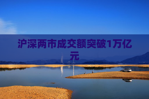 沪深两市成交额突破1万亿元
