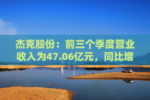 杰克股份:前三个季度营业收入为47.06亿元,同比增长14.79%