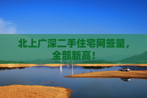 北上广深二手住宅网签量，全部新高！