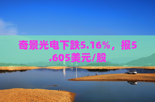 奇景光电下跌5.16%，报5.605美元/股