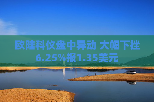 欧陆科仪盘中异动 大幅下挫6.25%报1.35美元