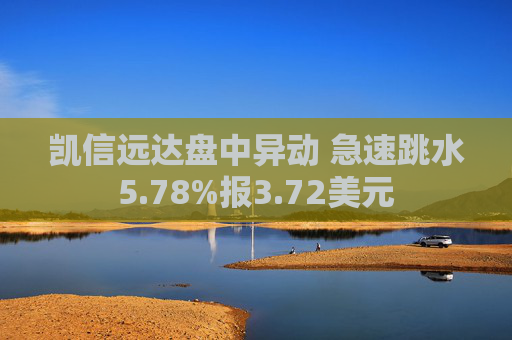 凯信远达盘中异动 急速跳水5.78%报3.72美元