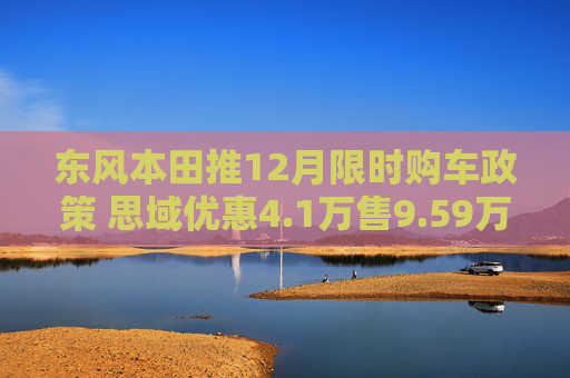 东风本田推12月限时购车政策 思域优惠4.1万售9.59万起