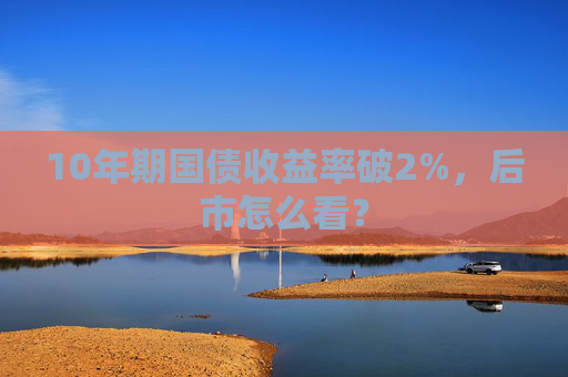 10年期国债收益率破2%，后市怎么看？