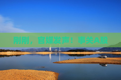 刚刚，官媒发声！事关A股