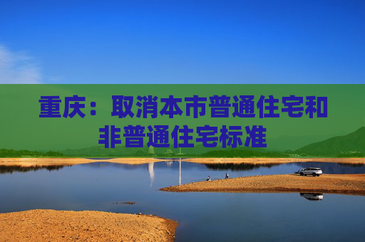 重庆：取消本市普通住宅和非普通住宅标准