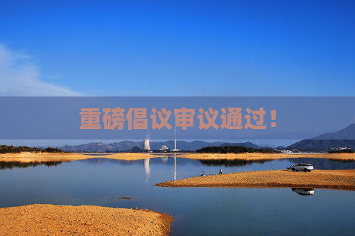 重磅倡议审议通过！