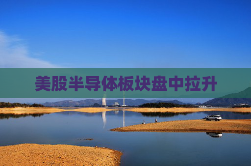 美股半导体板块盘中拉升
