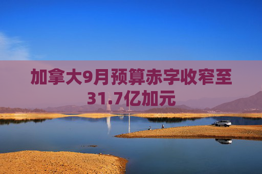 加拿大9月预算赤字收窄至31.7亿加元