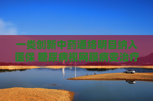 一类创新中药通络明目纳入医保 糖尿病视网膜病变治疗新添利器